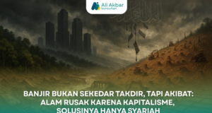 “BANJIR BUKAN SEKEDAR TAKDIR, TAPI AKIBAT: ALAM RUSAK KARENA KAPITALISME, SOLUSINYA HANYA SYARIAH”