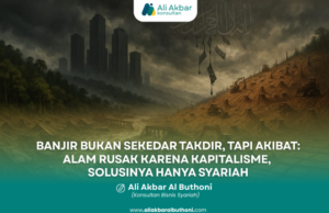 “BANJIR BUKAN SEKEDAR TAKDIR, TAPI AKIBAT: ALAM RUSAK KARENA KAPITALISME, SOLUSINYA HANYA SYARIAH”