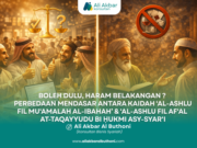 BOLEH DULU, HARAM BELAKANGAN ? – PERBEDAAN MENDASAR ANTARA KAIDAH ‘AL-ASHLU FIL MU‘AMALAH AL-IBAHAH’ & ‘AL-ASHLU FIL AF‘AL AT-TAQAYYUDU BI ḤUKMI ASY-SYAR‘I