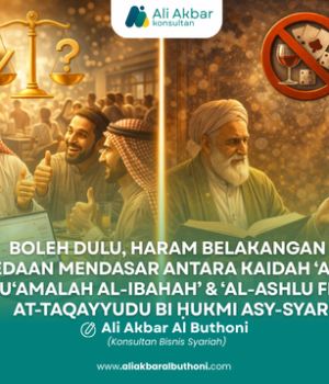 BOLEH DULU, HARAM BELAKANGAN ? – PERBEDAAN MENDASAR ANTARA KAIDAH ‘AL-ASHLU FIL MU‘AMALAH AL-IBAHAH’ & ‘AL-ASHLU FIL AF‘AL AT-TAQAYYUDU BI ḤUKMI ASY-SYAR‘I