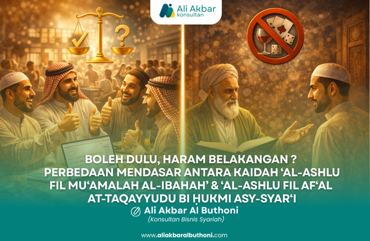 BOLEH DULU, HARAM BELAKANGAN ? – PERBEDAAN MENDASAR ANTARA KAIDAH ‘AL-ASHLU FIL MU‘AMALAH AL-IBAHAH’ & ‘AL-ASHLU FIL AF‘AL AT-TAQAYYUDU BI ḤUKMI ASY-SYAR‘I